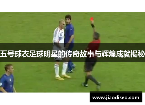 五号球衣足球明星的传奇故事与辉煌成就揭秘
