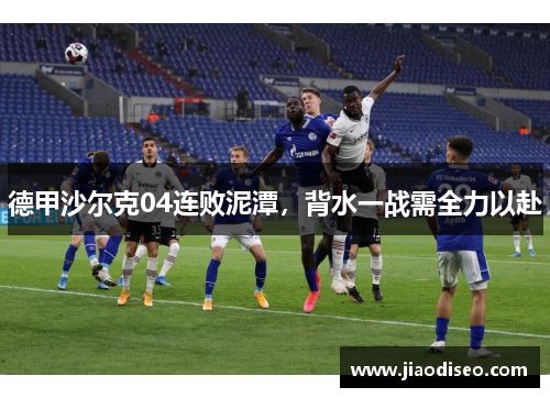 德甲沙尔克04连败泥潭，背水一战需全力以赴